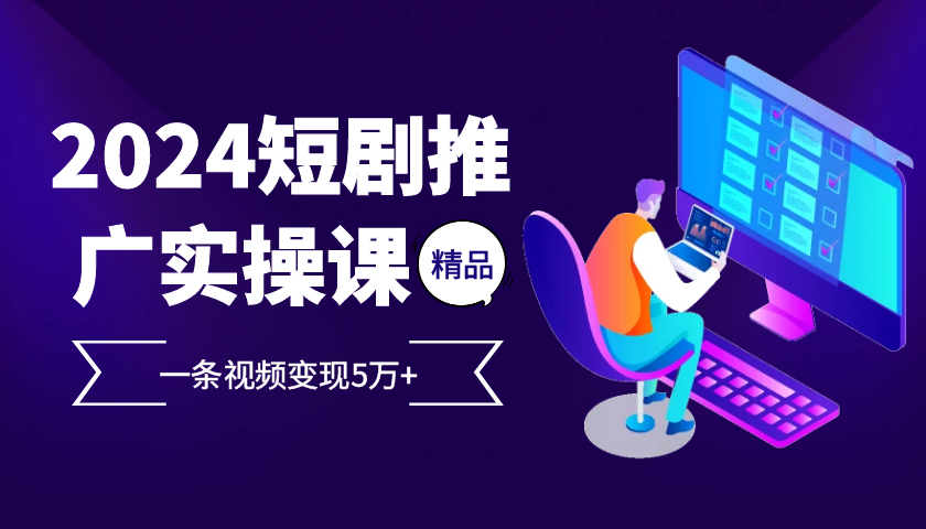 2024最火爆的项目短剧推广实操课，一条视频变现5万+【附软件工具】K叔网赚资源-网赚项目-副业赚钱-互联网创业-资源整合K叔网赚资源