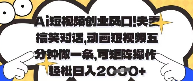 Ai短视频创业风口，夫妻搞笑对话，动画短视频五分钟做一条，可矩阵操作，轻松日入1k+【揭秘】K叔网赚资源-网赚项目-副业赚钱-互联网创业-资源整合K叔网赚资源