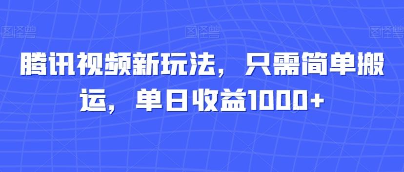 腾讯视频新玩法，只需简单搬运，单日收益1000+K叔网赚资源-网赚项目-副业赚钱-互联网创业-资源整合K叔网赚资源