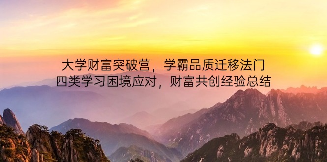 大学财富突破营，学霸品质迁移法门，四类学习困境应对，财富共创经验总结K叔网赚资源-网赚项目-副业赚钱-互联网创业-资源整合K叔网赚资源