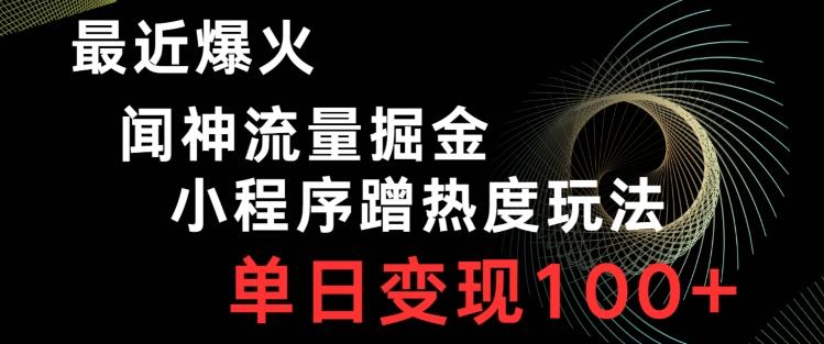 最近爆火闻神流量掘金，小程序蹭热度玩法，单日变现100+K叔网赚资源-网赚项目-副业赚钱-互联网创业-资源整合K叔网赚资源