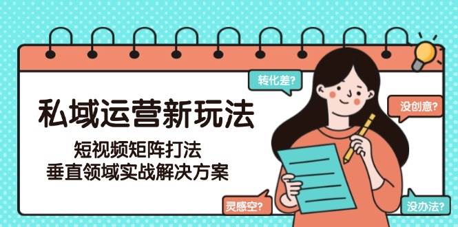 私域运营新玩法，短视频矩阵打法，垂直领域实战解决方案(更新6月)K叔网赚资源-网赚项目-副业赚钱-互联网创业-资源整合K叔网赚资源