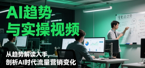 AI趋势与实操视频，从趋势解读入手，剖析AI时代流量营销变化K叔网赚资源-网赚项目-副业赚钱-互联网创业-资源整合K叔网赚资源
