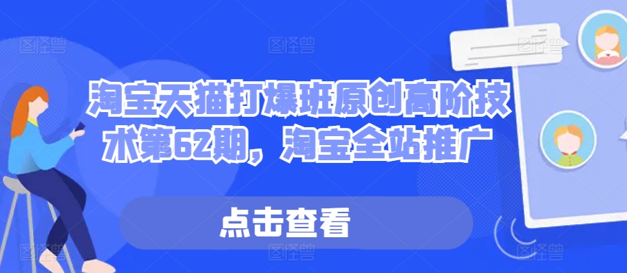 淘宝天猫打爆班原创高阶技术第62期，淘宝全站推广K叔网赚资源-网赚项目-副业赚钱-互联网创业-资源整合K叔网赚资源