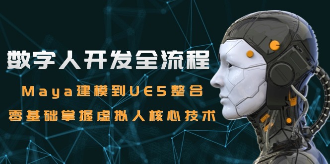 数字人开发全流程：Maya建模到UE5整合，零基础掌握虚拟人核心技术K叔网赚资源-网赚项目-副业赚钱-互联网创业-资源整合K叔网赚资源