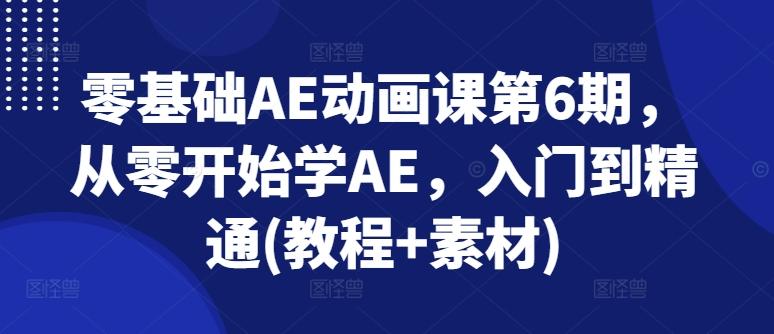 零基础AE动画课第6期，从零开始学AE，入门到精通(教程+素材)K叔网赚资源-网赚项目-副业赚钱-互联网创业-资源整合K叔网赚资源