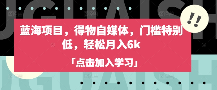 蓝海项目，得物自媒体，门槛特别低，轻松月入6kK叔网赚资源-网赚项目-副业赚钱-互联网创业-资源整合K叔网赚资源