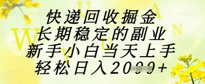 快递回收掘金项目，长期稳定的副业，新手小白当天上手，轻松日入1k+【揭秘】K叔网赚资源-网赚项目-副业赚钱-互联网创业-资源整合K叔网赚资源