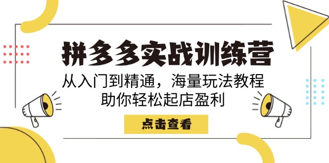 拼多多实战训练营，从入门到精通，海量玩法教程，助你轻松起店盈利K叔网赚资源-网赚项目-副业赚钱-互联网创业-资源整合K叔网赚资源