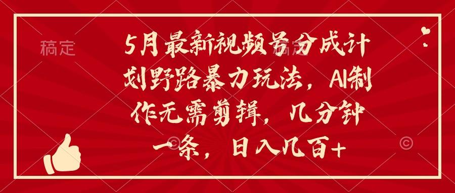 5月最新视频号分成计划野路暴力玩法，ai制作，无需剪辑。几分钟一条，…K叔网赚资源-网赚项目-副业赚钱-互联网创业-资源整合K叔网赚资源