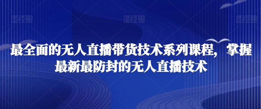 最全面的无人直播‮货带‬技术系‮课列‬程，掌握最新最防封的无人直播技术K叔网赚资源-网赚项目-副业赚钱-互联网创业-资源整合K叔网赚资源