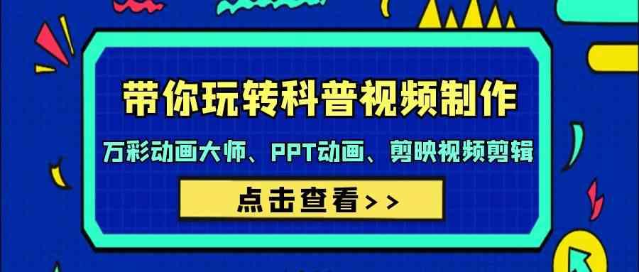 带你玩转科普视频制作-万彩动画大师、PPT动画、剪映视频剪辑(44节课)K叔网赚资源-网赚项目-副业赚钱-互联网创业-资源整合K叔网赚资源