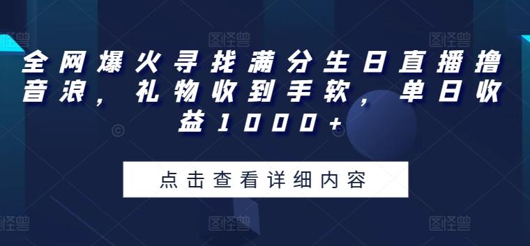 全网爆火寻找满分生日直播撸音浪，礼物收到手软，单日收益1000+【揭秘】K叔网赚资源-网赚项目-副业赚钱-互联网创业-资源整合K叔网赚资源