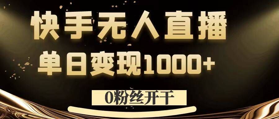 0粉丝开干，快手无人直播，单日变现1k+【揭秘】K叔网赚资源-网赚项目-副业赚钱-互联网创业-资源整合K叔网赚资源