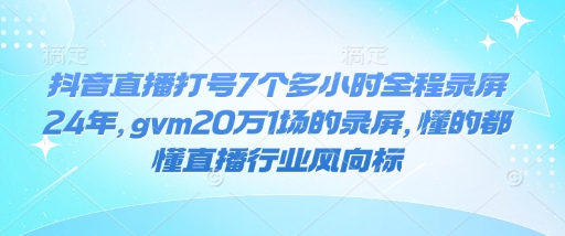 抖音直播打号7个多小时全程录屏24年，gvm20万1场的录屏，懂的都懂直播行业风向标K叔网赚资源-网赚项目-副业赚钱-互联网创业-资源整合K叔网赚资源