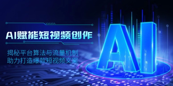 AI赋能短视频创作，揭秘平台算法与流量机制，助力打造爆款短视频文案K叔网赚资源-网赚项目-副业赚钱-互联网创业-资源整合K叔网赚资源
