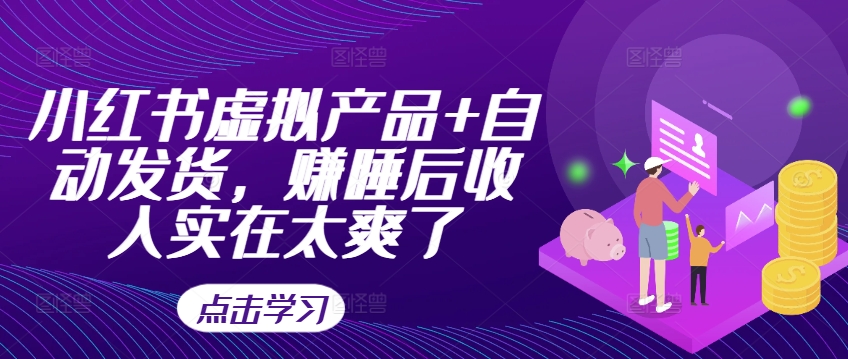 小红书虚拟产品+自动发货，赚睡后收入实在太爽了K叔网赚资源-网赚项目-副业赚钱-互联网创业-资源整合K叔网赚资源