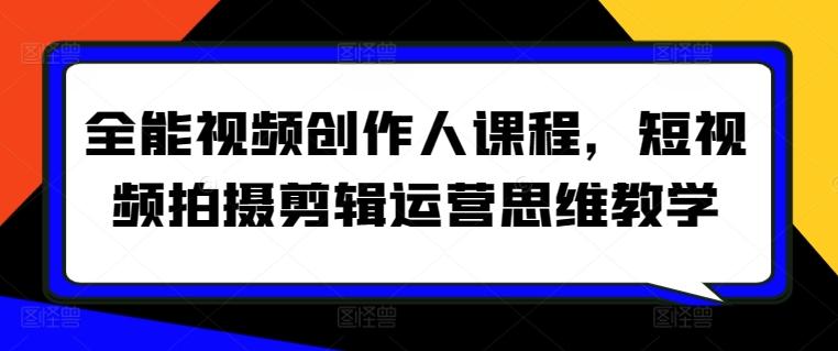 全能视频创作人课程，短视频拍摄剪辑运营思维教学K叔网赚资源-网赚项目-副业赚钱-互联网创业-资源整合K叔网赚资源
