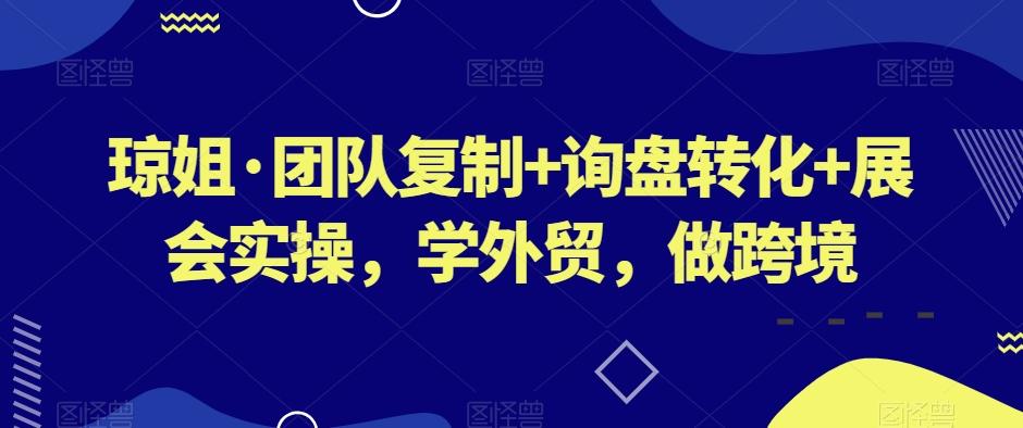 琼姐·团队复制+询盘转化+展会实操，学外贸，做跨境K叔网赚资源-网赚项目-副业赚钱-互联网创业-资源整合K叔网赚资源