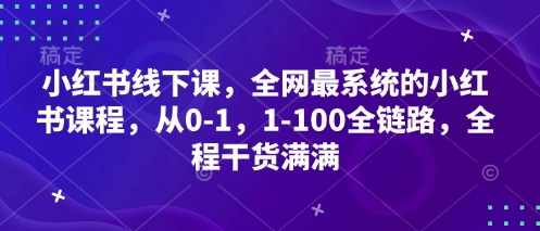 小红书线下课，全网最系统的小红书课程，从0-1，1-100全链路，全程干货满满K叔网赚资源-网赚项目-副业赚钱-互联网创业-资源整合K叔网赚资源