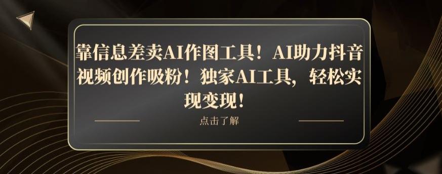 靠信息差卖AI作图工具！AI助力抖音视频创作吸粉！独家AI工具，轻松实现变现！K叔网赚资源-网赚项目-副业赚钱-互联网创业-资源整合K叔网赚资源