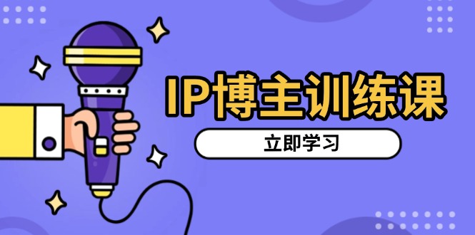 IP博主训练课，定位账号，推荐热门赛道，搭建涨粉架构，拍出更吸粉视频K叔网赚资源-网赚项目-副业赚钱-互联网创业-资源整合K叔网赚资源