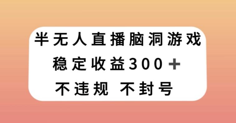 半无人直播脑洞小游戏，每天收入300+，保姆式教学小白轻松上手【揭秘】K叔网赚资源-网赚项目-副业赚钱-互联网创业-资源整合K叔网赚资源