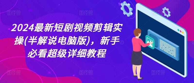 2024最新短剧视频剪辑实操(半解说电脑版)，新手必看超级详细教程K叔网赚资源-网赚项目-副业赚钱-互联网创业-资源整合K叔网赚资源