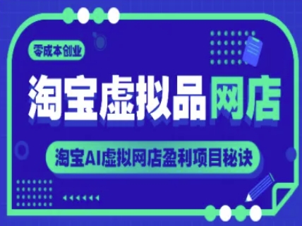 淘宝虚拟品网店，零成本创业，淘宝AI虚拟网店盈利项目秘诀K叔网赚资源-网赚项目-副业赚钱-互联网创业-资源整合K叔网赚资源