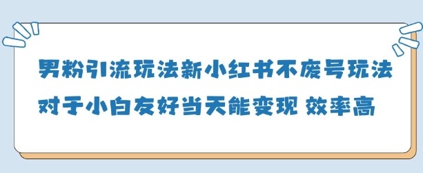 男粉引流玩法(新)，玩法友好做的好当天就能变现K叔网赚资源-网赚项目-副业赚钱-互联网创业-资源整合K叔网赚资源