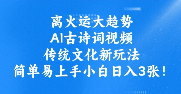 离火运大趋势，ai古诗词视频，传统文化新玩法，简单易上手小白日入3张K叔网赚资源-网赚项目-副业赚钱-互联网创业-资源整合K叔网赚资源