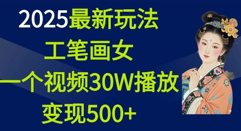 2025最新玩法，工笔画美女，一个视频30万播放变现500+K叔网赚资源-网赚项目-副业赚钱-互联网创业-资源整合K叔网赚资源