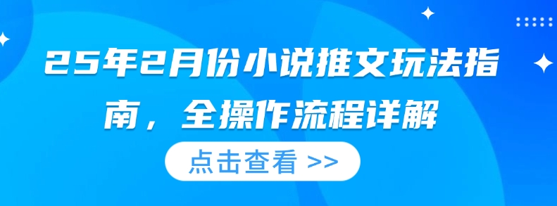 25年2月份小说推文玩法指南，全操作流程详解K叔网赚资源-网赚项目-副业赚钱-互联网创业-资源整合K叔网赚资源