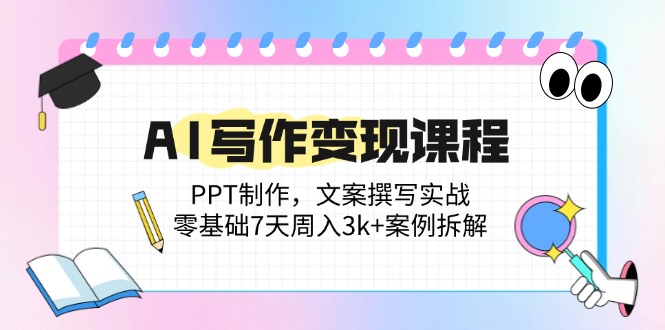 AI写作变现课程：PPT制作，文案撰写实战，零基础7天周入3k+案例拆解K叔网赚资源-网赚项目-副业赚钱-互联网创业-资源整合K叔网赚资源