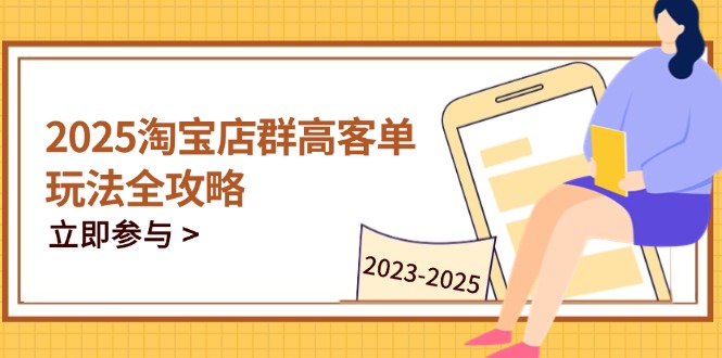 2025淘宝店群高客单玩法全攻略，把握高客单关键技巧，精通全周期运营K叔网赚资源-网赚项目-副业赚钱-互联网创业-资源整合K叔网赚资源