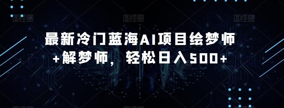 最新冷门蓝海AI项目绘梦师+解梦师，轻松日入500+【揭秘】K叔网赚资源-网赚项目-副业赚钱-互联网创业-资源整合K叔网赚资源