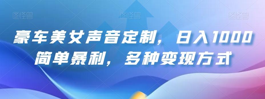 豪车美女声音定制，日入1000简单暴利，多种变现方式K叔网赚资源-网赚项目-副业赚钱-互联网创业-资源整合K叔网赚资源