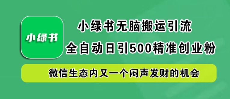 小绿书无脑搬运引流，全自动日引500精准创业粉，微信生态内又一个闷声发财的机会【揭秘】K叔网赚资源-网赚项目-副业赚钱-互联网创业-资源整合K叔网赚资源