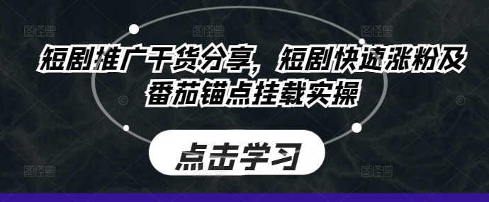 短剧推广干货分享，短剧快速涨粉及番茄锚点挂载实操K叔网赚资源-网赚项目-副业赚钱-互联网创业-资源整合K叔网赚资源