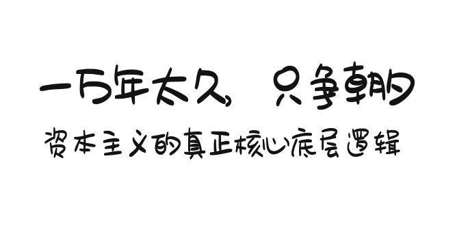 某付费文章《一万年太久，只争朝夕：资本主义的真正核心底层逻辑》K叔网赚资源-网赚项目-副业赚钱-互联网创业-资源整合K叔网赚资源
