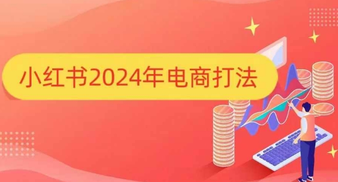 小红书2024年电商打法，手把手教你如何打爆小红书店铺K叔网赚资源-网赚项目-副业赚钱-互联网创业-资源整合K叔网赚资源