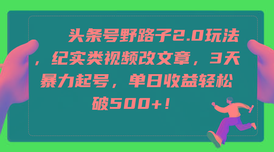 (9488期)头条号野路子2.0玩法，纪实类视频改文章，3天暴力起号，单日收益轻松破500+K叔网赚资源-网赚项目-副业赚钱-互联网创业-资源整合K叔网赚资源