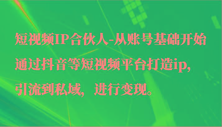 短视频IP合伙人-从账号基础开始通过抖音等短视频平台打造ip，引流到私域，进行变现。K叔网赚资源-网赚项目-副业赚钱-互联网创业-资源整合K叔网赚资源
