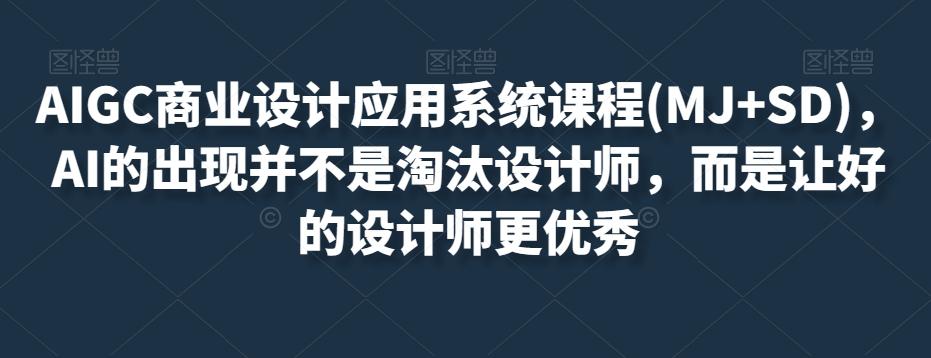 AIGC商业设计应用系统课程(MJ+SD)，AI的出现并不是淘汰设计师，而是让好的设计师更优秀K叔网赚资源-网赚项目-副业赚钱-互联网创业-资源整合K叔网赚资源