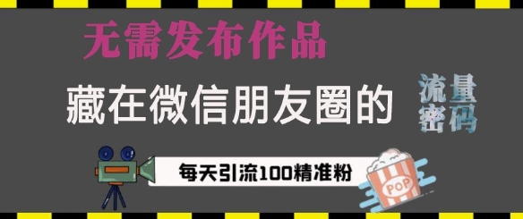藏在微信朋友圈的流量密码，无需发布作品，单日引流100+精准创业粉【揭秘】K叔网赚资源-网赚项目-副业赚钱-互联网创业-资源整合K叔网赚资源