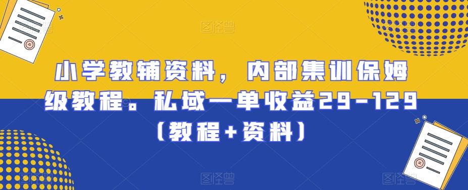 小学教辅资料，内部集训保姆级教程。私域一单收益29-129（教程+资料）K叔网赚资源-网赚项目-副业赚钱-互联网创业-资源整合K叔网赚资源