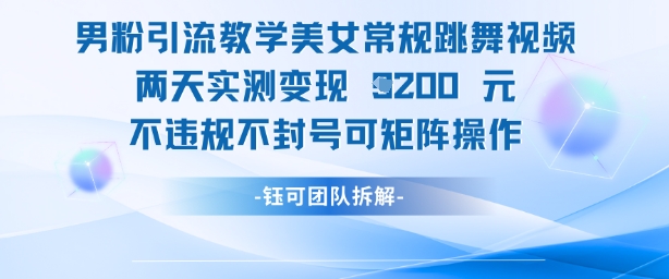 男粉引流教学美女常规跳舞视频两天实测变现1k+，不违规不封号可矩阵操作K叔网赚资源-网赚项目-副业赚钱-互联网创业-资源整合K叔网赚资源