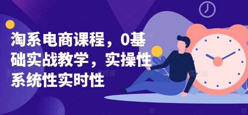 淘系电商课程，0基础实战教学，实操性系统性实时性K叔网赚资源-网赚项目-副业赚钱-互联网创业-资源整合K叔网赚资源