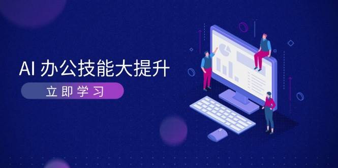 AI办公技能大提升，学习AI绘画、视频生成，让工作变得更高效、更轻松K叔网赚资源-网赚项目-副业赚钱-互联网创业-资源整合K叔网赚资源
