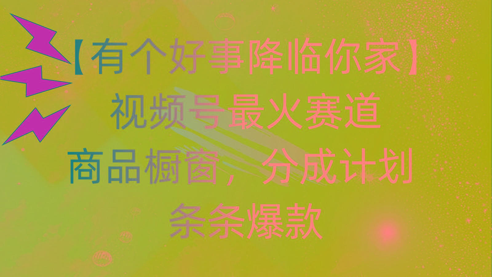 有个好事 降临你家：视频号最火赛道，商品橱窗，分成计划 条条爆款，每…K叔网赚资源-网赚项目-副业赚钱-互联网创业-资源整合K叔网赚资源